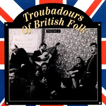 Troubadours of British Folk, Volume 1: Unearthing the Tradition by Various Artists - album cover