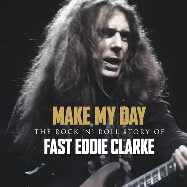 Make My Day – The Rock 'N’ Roll Story Of Fast Eddie Clarke