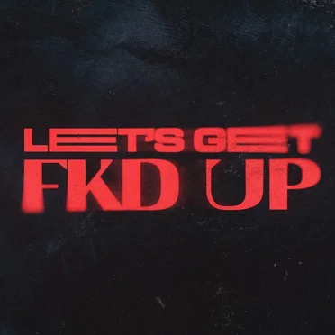 LET’S GET FKD UP