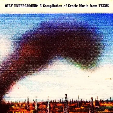 Oily Underground: A Compilation of Exotic Music From Texas by Various Artists - album cover
