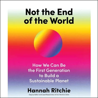 Not the End of the World: How We Can Be the First Generation to Build a Sustainable Planet by Hannah Ritchie - album cover