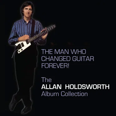 The Man Who Changed Guitar Forever! The Allan Holdsworth Album Collection