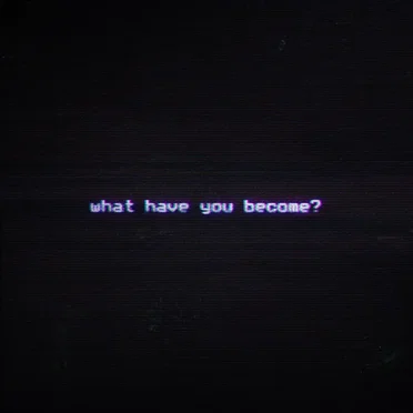 What Have You Become?