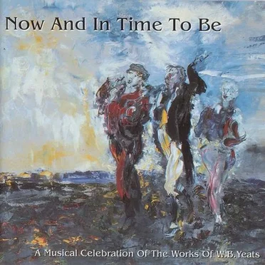 Now and in Time to Be: A Musical Celebration of the Works of W.B. Yeats by Various Artists - album cover