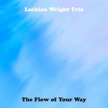 The Flow of Your Way by Lachlan Wright Trio - album cover