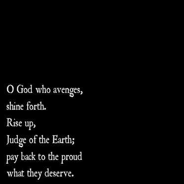 O God Who Avenges, Shine Forth. Rise Up, Judge of the Earth; Pay Back to the Proud What They Deserve.