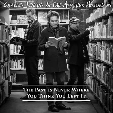 The Past Is Never Where You Think You Left It by Charles Jenkins & The Amateur Historians - album cover