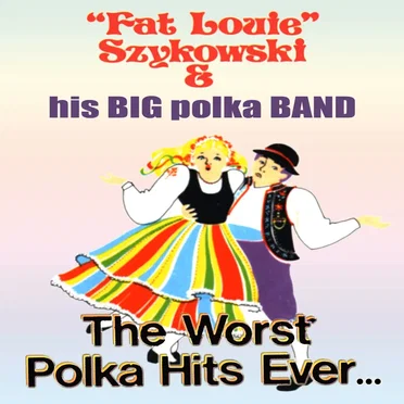 The Worst Polka Hits Ever by Fat Louie Szykowski & His Big Polka Band - album cover