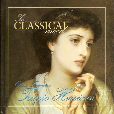 In Classical Mood: Opera Favorites: Tragic Heroines by Various Artists - album cover