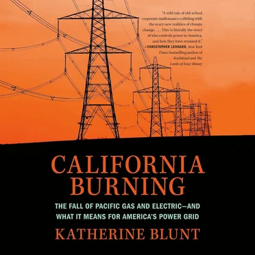California Burning: The Fall of Pacific Gas and Electric--and What It Means for America's Power Grid by Katherine Blunt - album cover