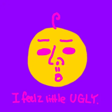 I feel a little bit ugly today