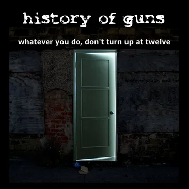 Whatever You Do, Don't Turn Up at Twelve by History Of Guns - album cover