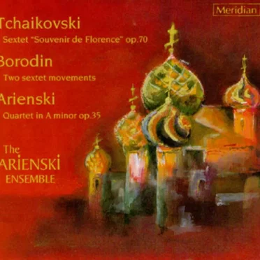 Tchaikovski: Sextet "Souvenir de Florence", op. 70 / Borodin: Two Sextet Movements / Arienski: Quartet in A minor, op. 35