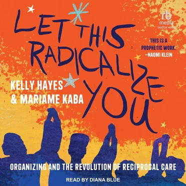 Let This Radicalize You: Organizing and the Revolution of Reciprocal Care by Kelly Hayes - album cover