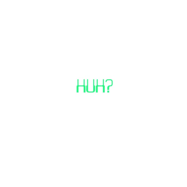 Huh?