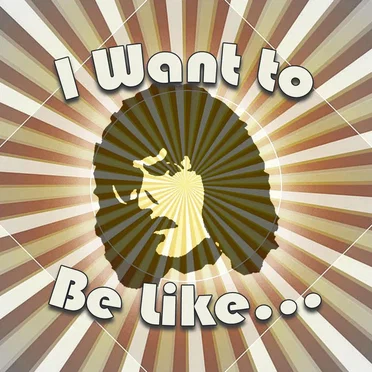 I Want to Be Like…