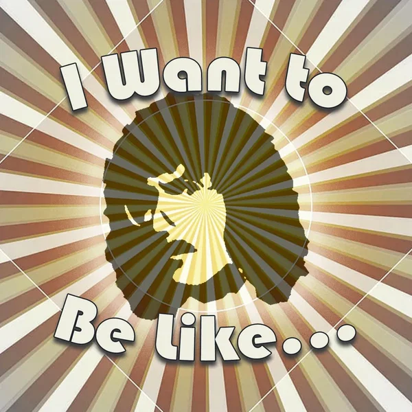 I Want to Be Like…