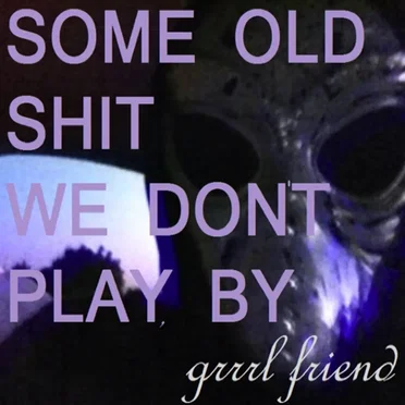 Some Old Shit We Don't Play, by Grrrl Friend