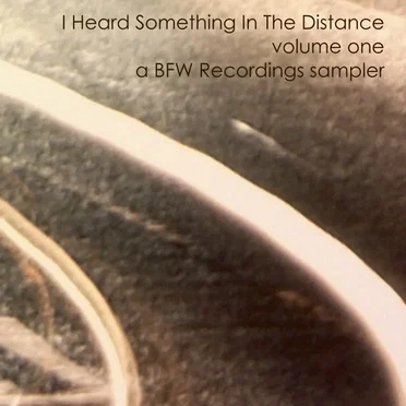 I Heard Something in the Distance, Volume 1 - A BFW Recordings Sampler by Various Artists - album cover