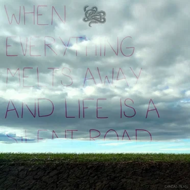 when everything melts away and life is a silent road
