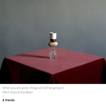 When you are gone, things will still be going on (AKA Vicky & the Bear)