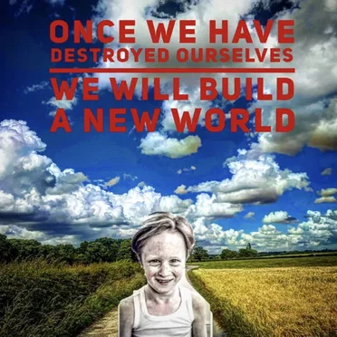 once we have destroyed ourselves we will build a new world