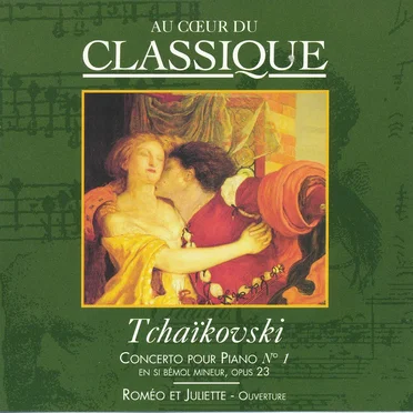 Au cœur du classique 5: Tchaïkovski - Concerto Pour Piano Nº 1 En Si Bémol Mineur, Opus 23 / Roméo Et Juliette - Ouverture
