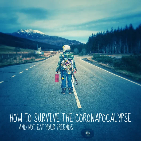 How To Survive The Coronapocalypse And Not Eat Your Friends