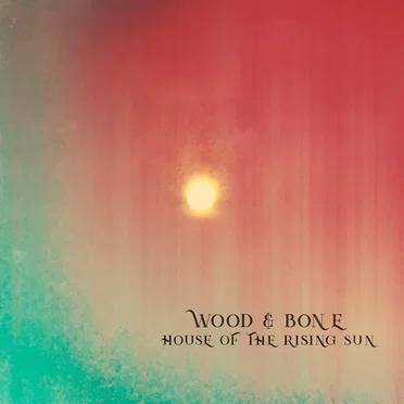 House of the Rising Sun by Wood & Bone - album cover