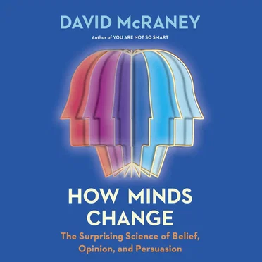 How Minds Change: The Surprising Science of Belief, Opinion, and Persuasion by David McRaney - album cover