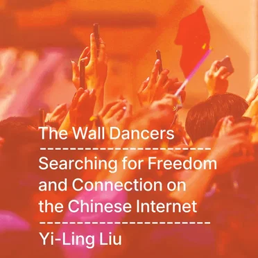 The Wall Dancers: Searching for Freedom and Connection on the Chinese Internet by Yi-Ling Liu - album cover