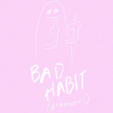 bad habit (dramatic!)