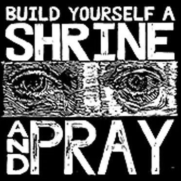 Build Yourself A Shrine And Pray