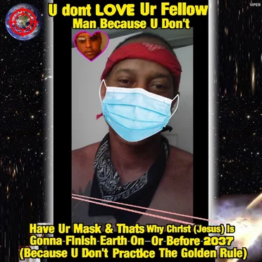 U Dont Love Ur Fellow Man Because U Don't Have Ur Mask & Thats Why Christ (Jesus) Is Comin To Finish Earth On Or Before 2037 (Because U Don't Practice The Golden Rule)