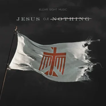 Jesus or Nothing by Clear Sight Music - album cover
