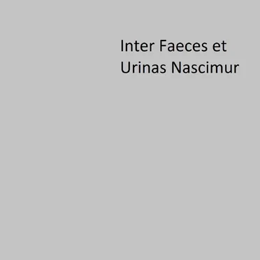 Inter Faeces et Urinas Nascimur