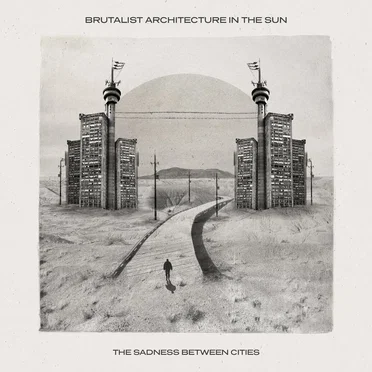 The Sadness Between Cities by Brutalist Architecture in the Sun - album cover