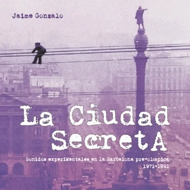 La Ciudad Secreta. Sonidos Experimentales En la Barcelona Pre-olímpica 1971-1991 by Various Artists - album cover