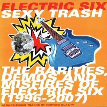 Sexy Trash: The Rarities, Demos and Misfires of Electric Six (1996-2007)