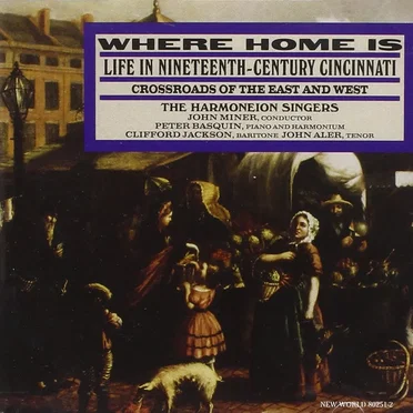 Where Home Is: Life in Nineteenth-Century Cincinnati (The Harmoneion Singers with conductor: John Miner) by Various Artists - album cover