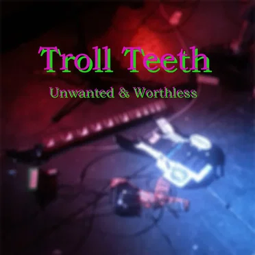 Unwanted and Worthless by Troll Teeth - album cover