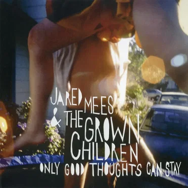 Only Good Thoughts Can Stay by Jared Mees & the Grown Children - album cover