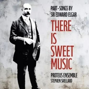There Is Sweet Music: Part-Songs by Sir Edward Elgar by Proteus Ensemble - album cover