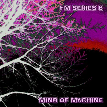 FM Series 6: Mind Of Machine