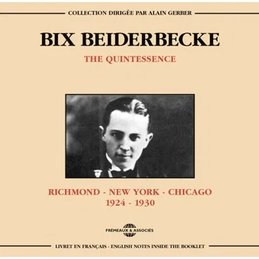The Quintessence Bix Beiderbecke 1924-1930: Richmond New York Chicago