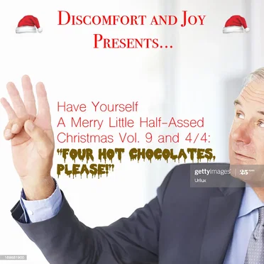 Discomfort and Joy Presents...Have Yourself A Merry Little Half-Assed Christmas Vol. 9 and 4/4: "Four Hot Chocolates, Please!"