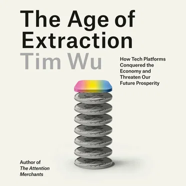 The Age of Extraction: How Tech Platforms Conquered the Economy and Threaten Our Future Prosperity by Tim Wu - album cover