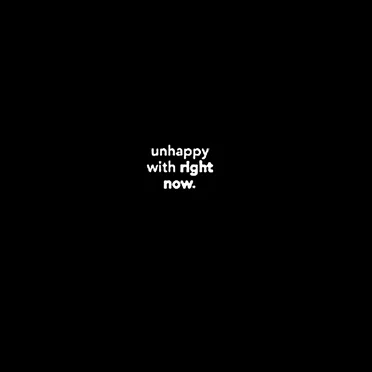 Unhappy With Right Now.