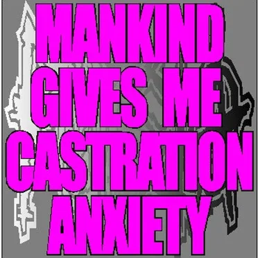 Mankind Gives Me Castration Anxiety