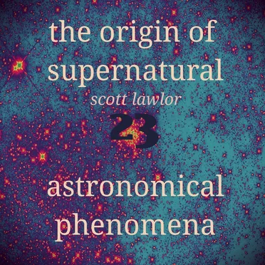The Origin of Supernatural Astronomical Phenomena 23